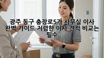 광주 동구 충장로5가 사무실 이사, 완벽 가이드! 저렴한 이사 견적 비교는 필수! ✨